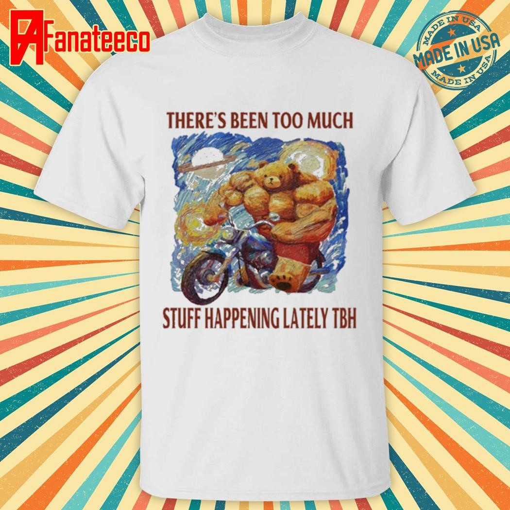 There's Been Too Much Stuff Happening Lately Tbh Shirt