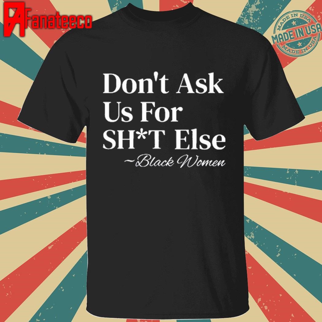 Top Don't Ask Us For Shit Else Black Women T-Shirt, Hoodie