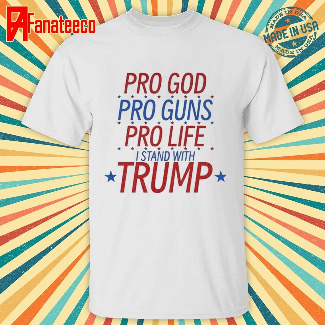 Top Pro God Pro Guns Pro Life I Stand With Trump T-Shirts