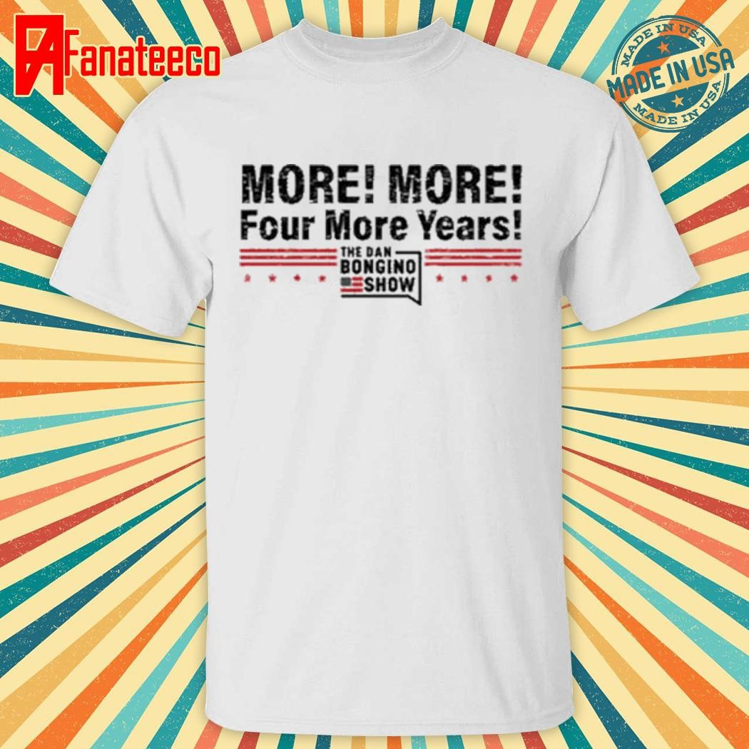 Top The Dan Bongino Show More More Four More Years Shirt