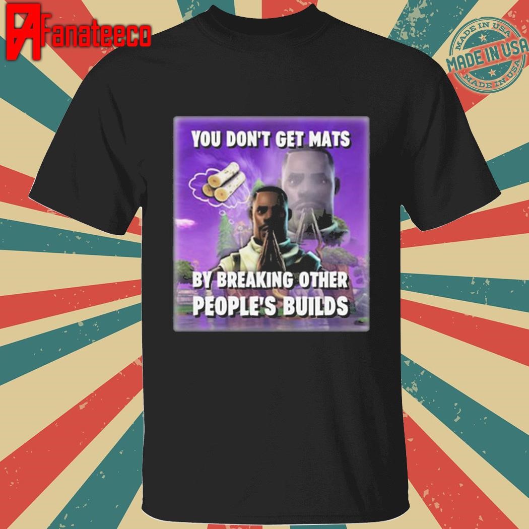 Top You Don’t Get Mats By Breaking Other People’s Builds Shirt