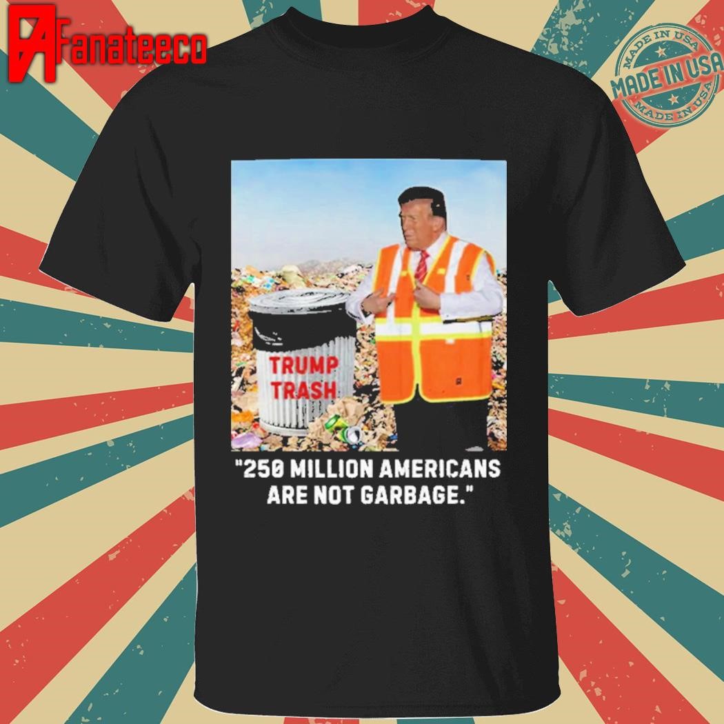 Trump 250 Million Americans Are Garbage Shirt