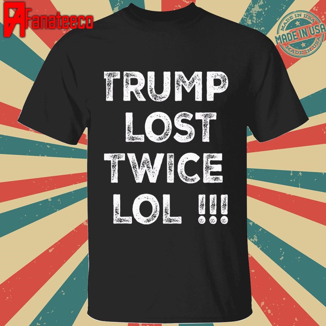 Trump Lost Twice Lol Funny 2024 shirt