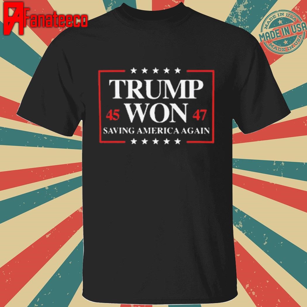 Trump Won 45 47 Saving America Again Shirt