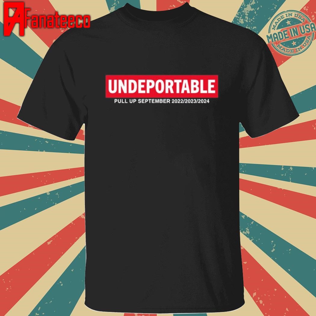 Undeportable Pull Up September 2022 2023 2024 Shirt