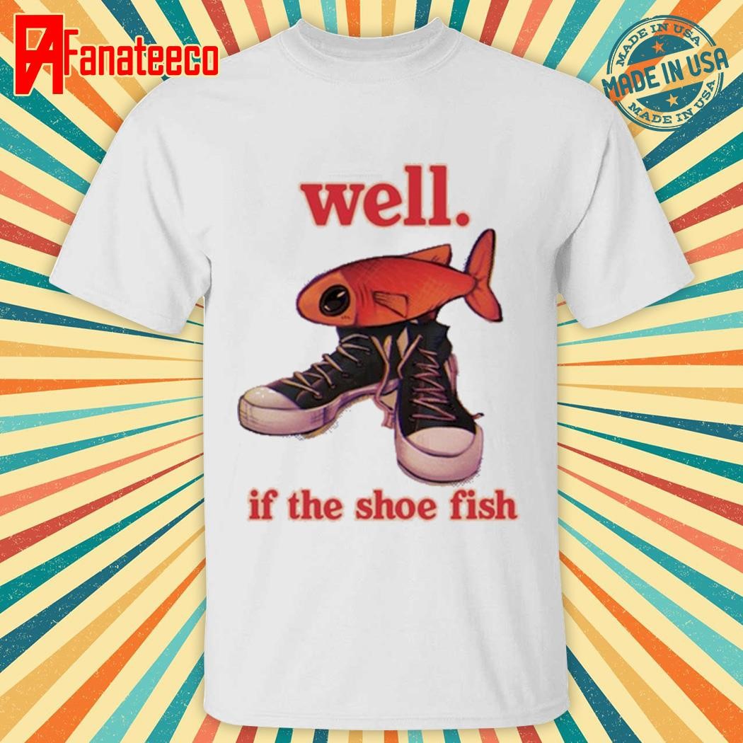 Well If The Shoe Fish T-Shirt