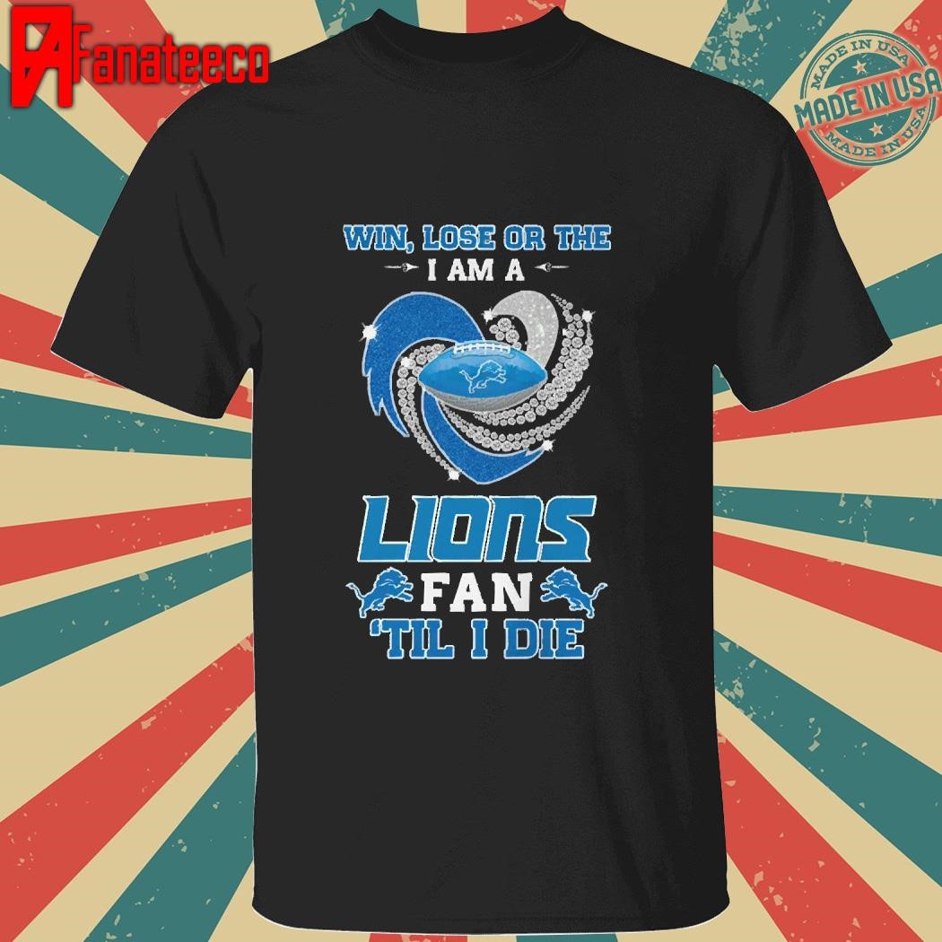 Win, Lose Or The I Am A Detroit Lions Fan ‘Til I Die T-Shirt