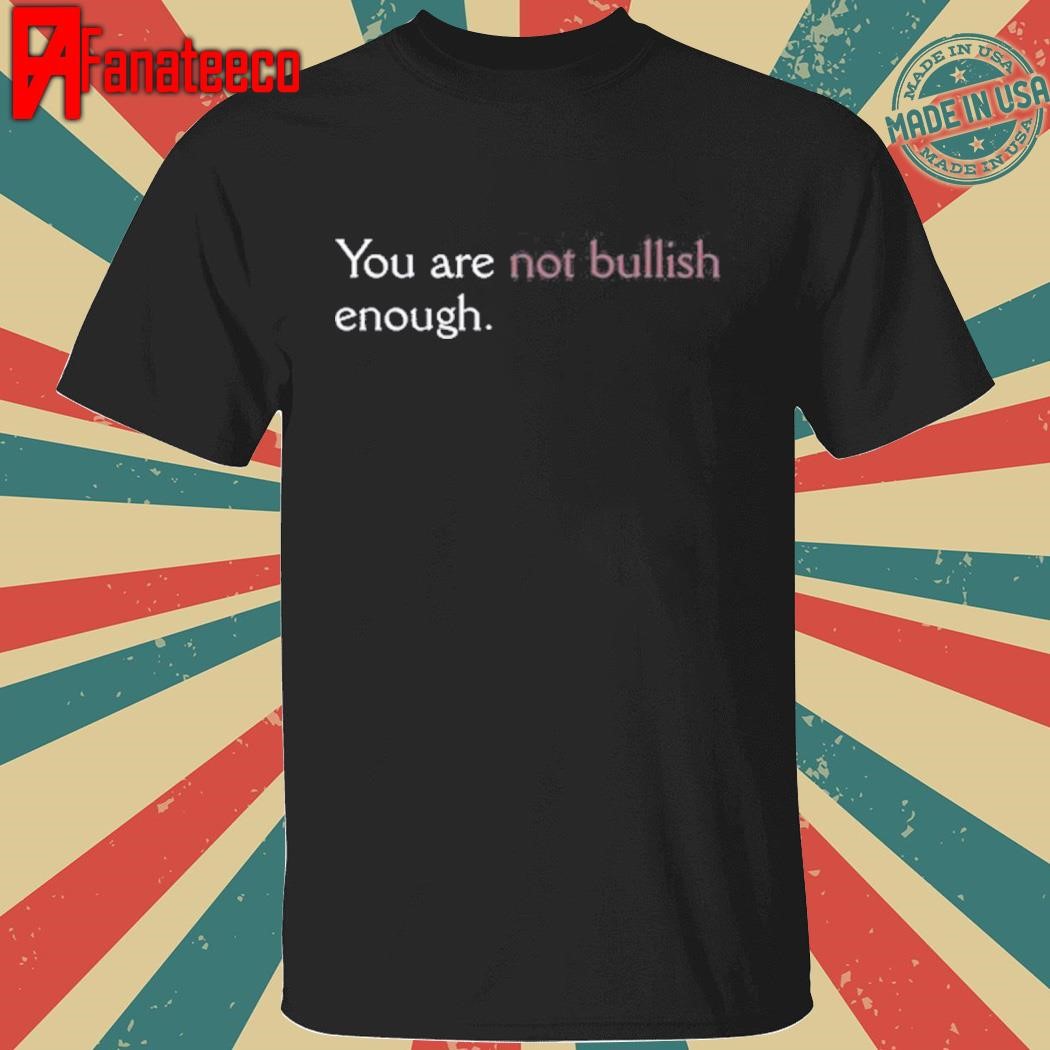 You Are Not Bullish Enough Shirt