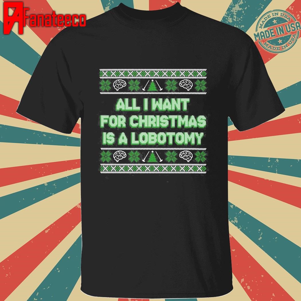 All I Want For Christmas Is A Lobotomy Shirt