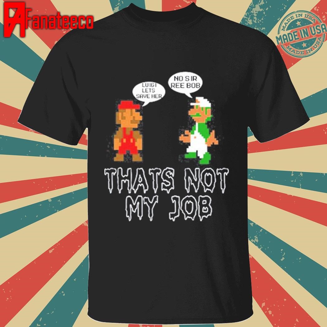 Awesome Luigi Lets Save Her No Sir Re Bob That's Not My Job Shirt