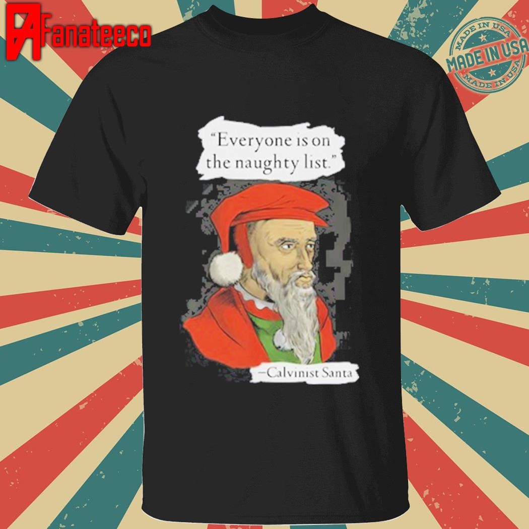 Calvinist Santa Everyone Is On The Naughty List shirt