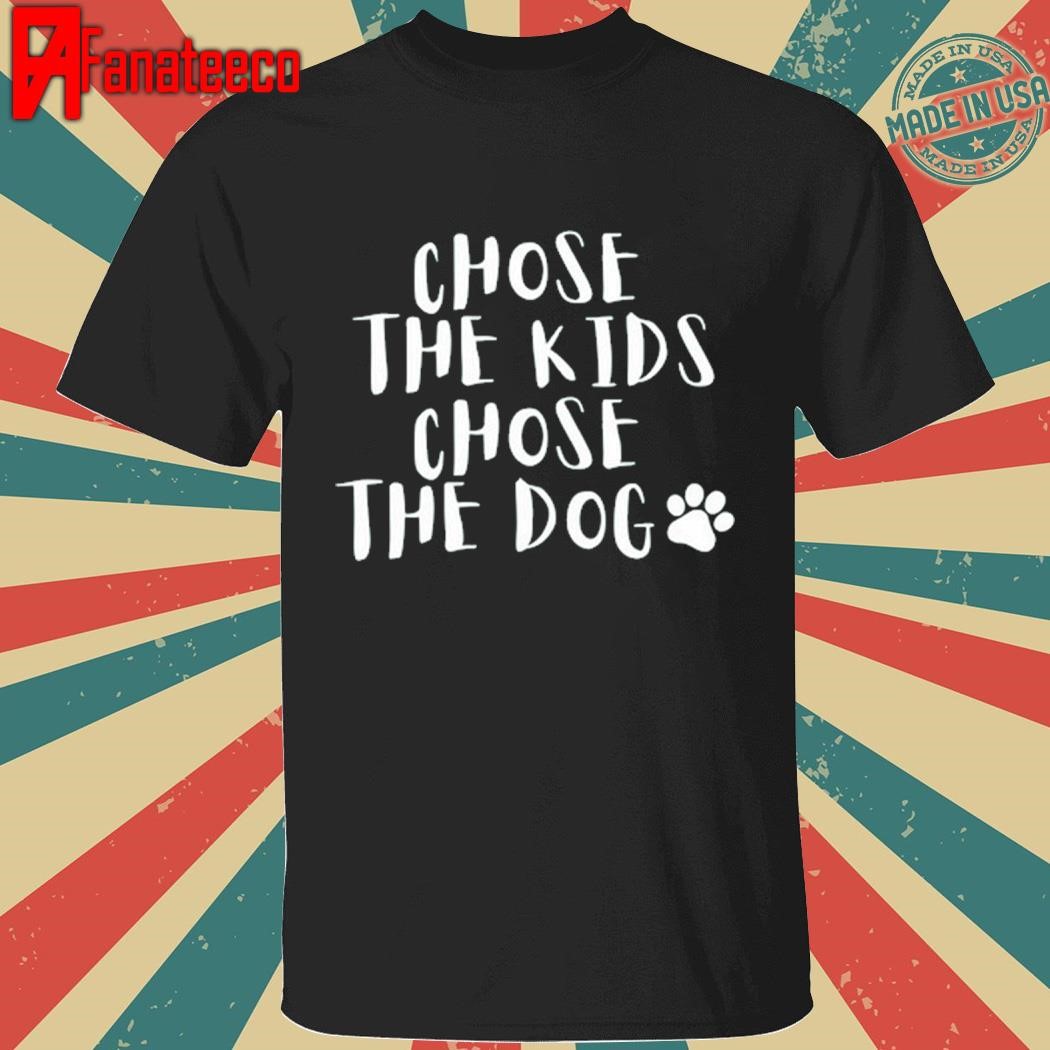 Chose The Kids Chose The Dog shirt