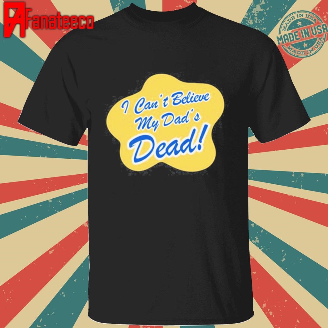 Doublecrossco I Can't Believe My Dad's Dead shirt