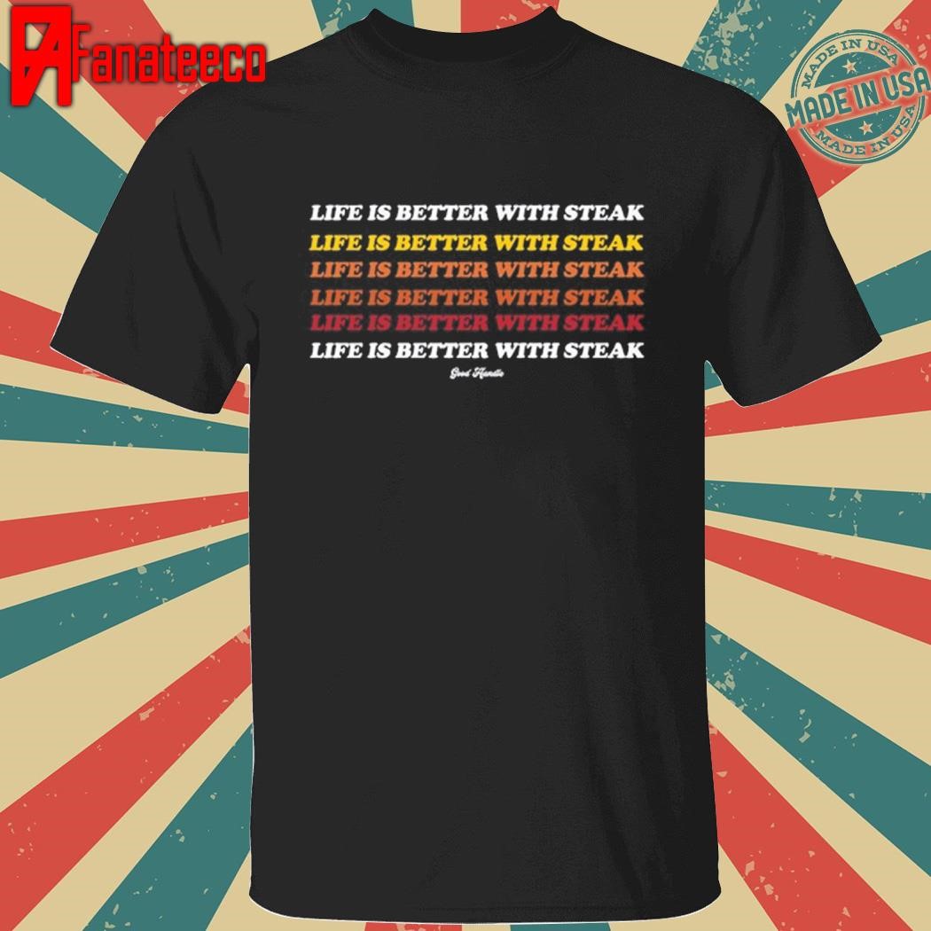 Good Handle Life Is Better With Steak shirt