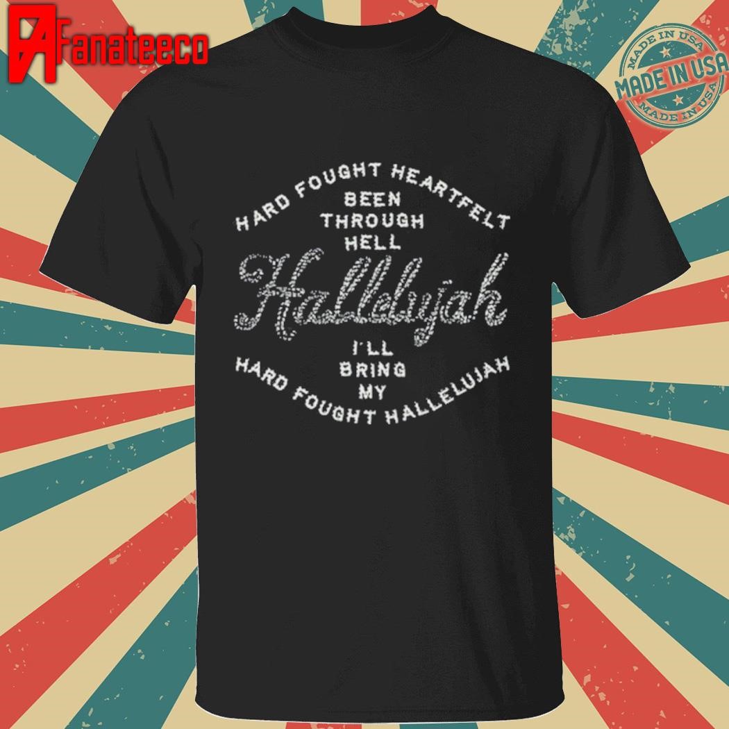 Hard Fought Heartfelt Been Through Hell Hallelujah Tee Shirt