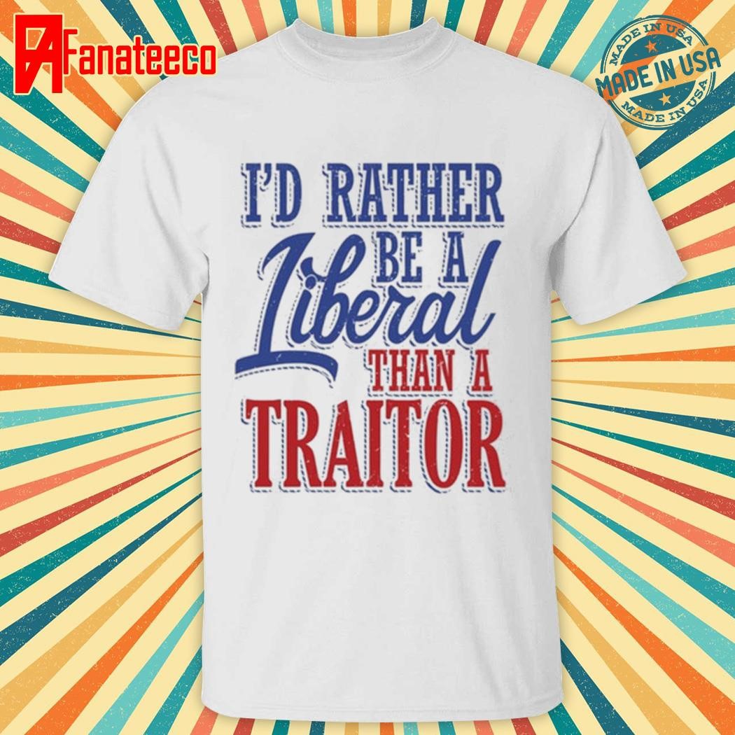 I'd Rather Tiberal Than A Traitor T Shirt