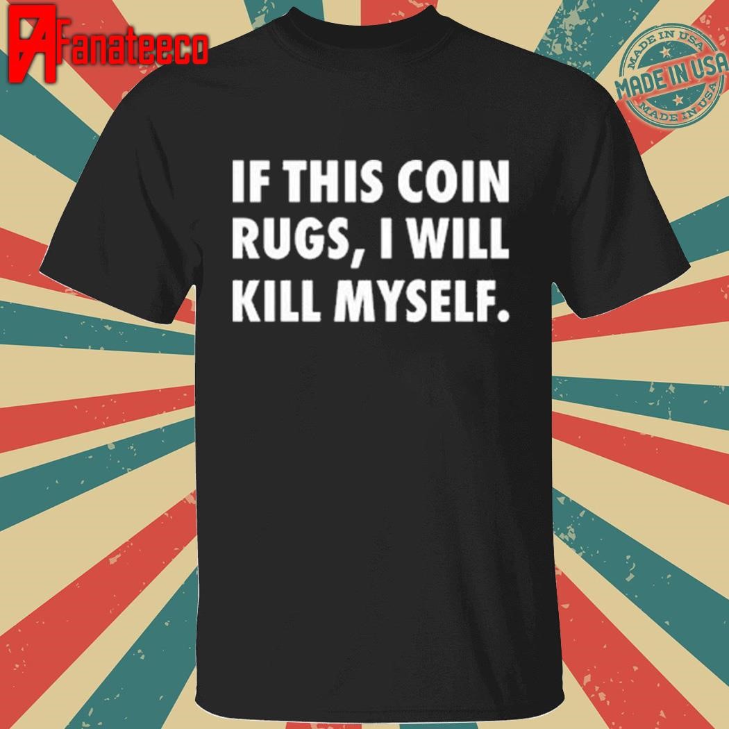 If This Coin Rugs I Will Kill Myself Shirt