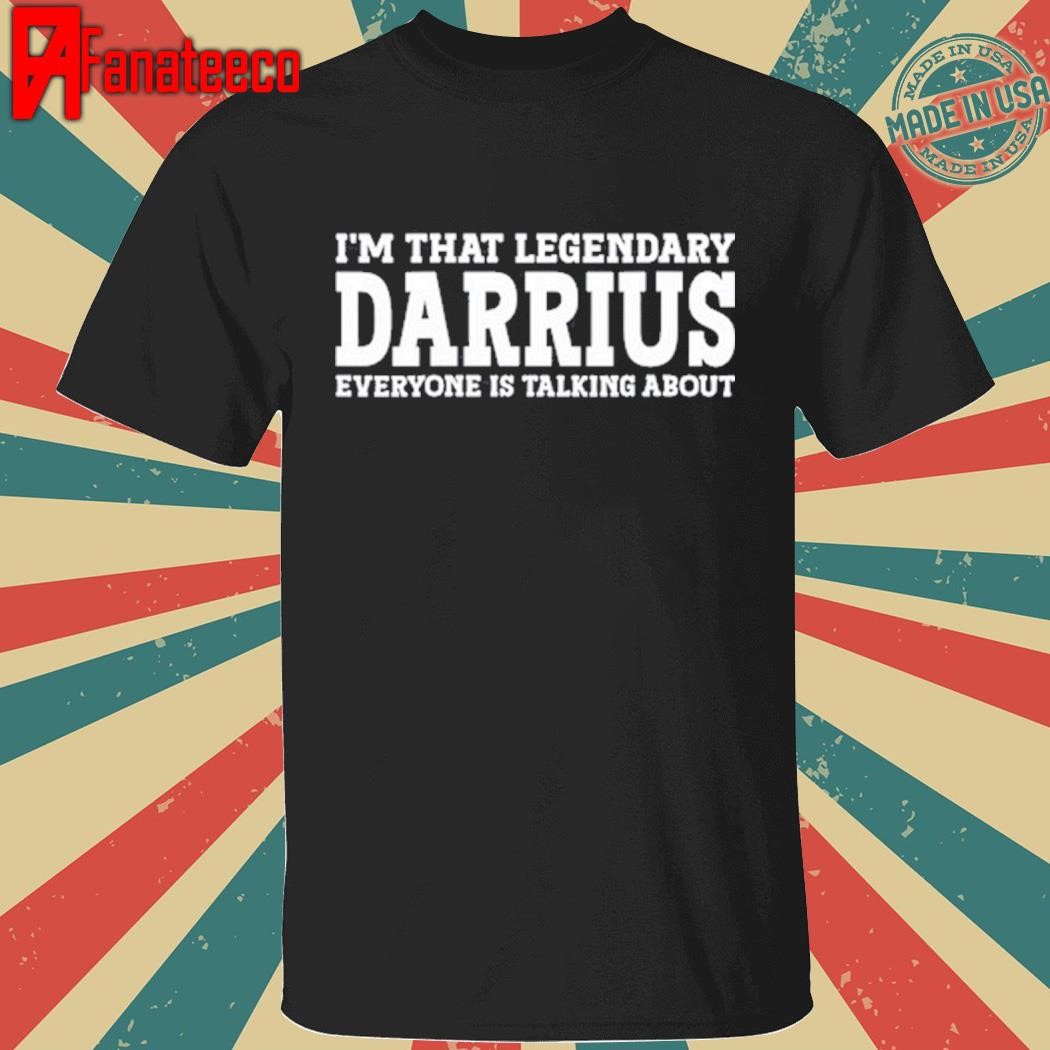 I'm That Legendary Darius Everyone Is Talking About shirt