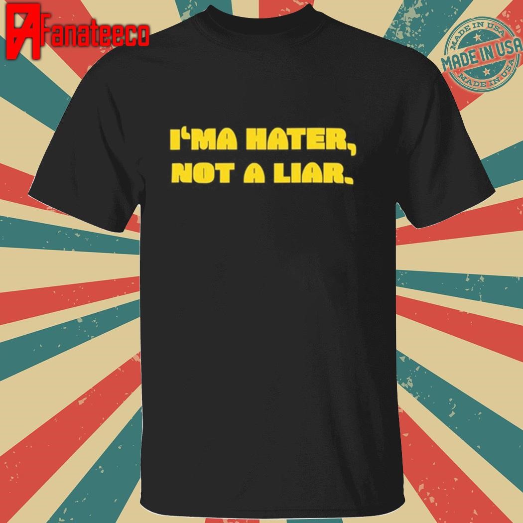 I'ma Hater Not A Liar shirt