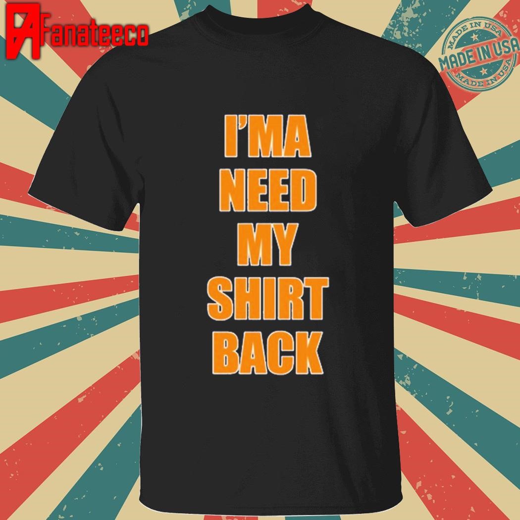 I'ma Need My Shirt Back Shirt