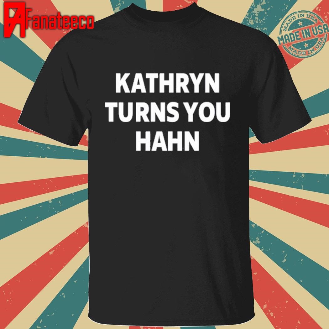 Kathryn Turns You Hahn Shirt