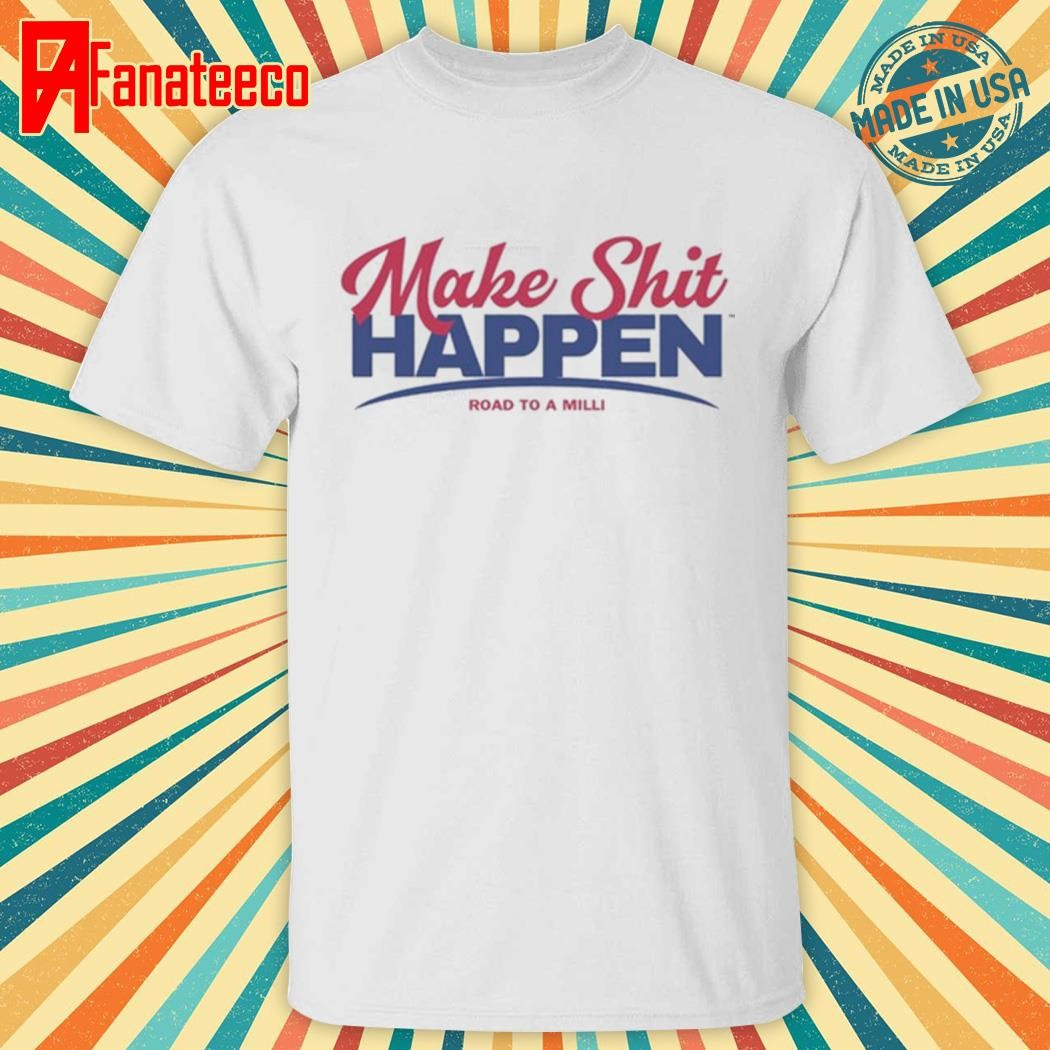 Make Shit Happen Road To A Milli Shirt