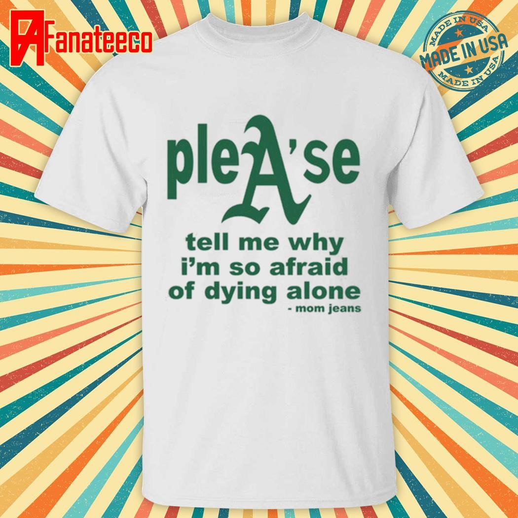 Mom Jeans Please Tell Me Why I'm So Afraid Of Dying Alone Shirt