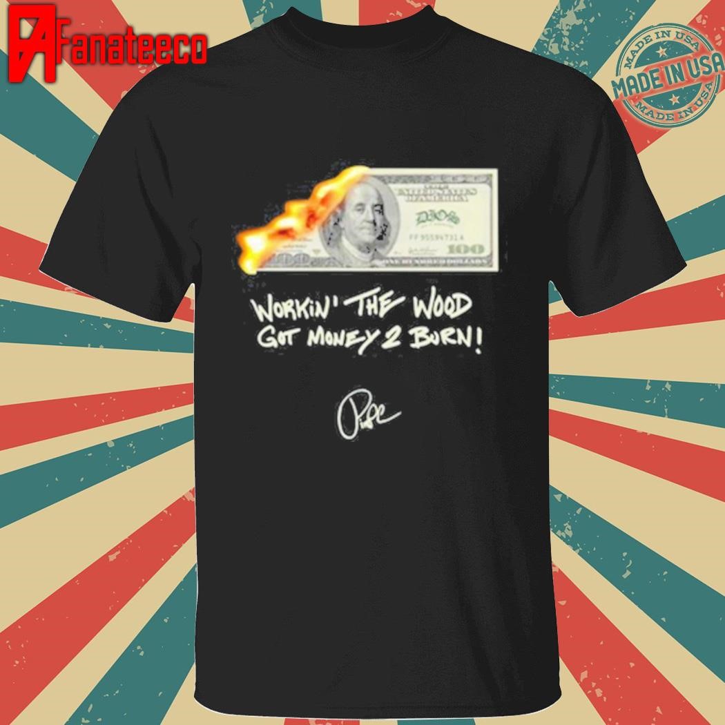 Money 2 Burn Workin' The Wood Got Money 2 Burn Shirt