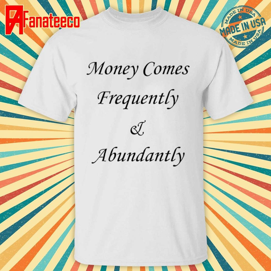 Money Comes Frequently & Abundantly Shirt