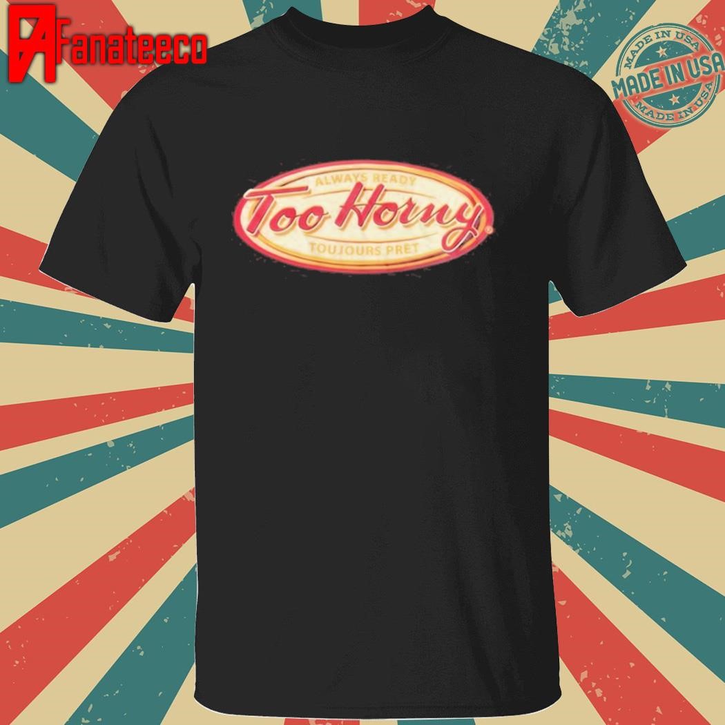 Mr. Mitch Too Horny Always Ready Toujours Pret Shirt