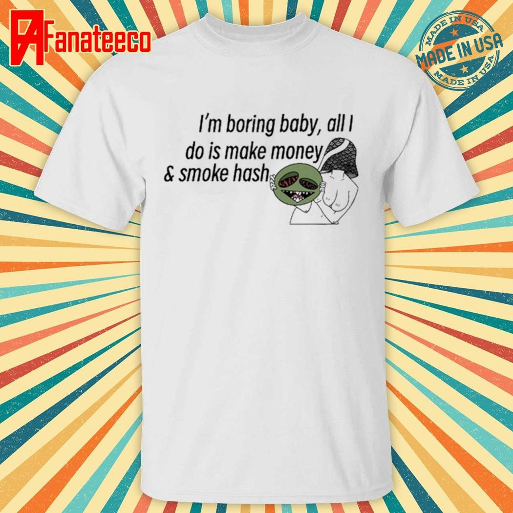 Nice I'm Boring Baby All I Do Is Make Money & Smoke Hash shirt