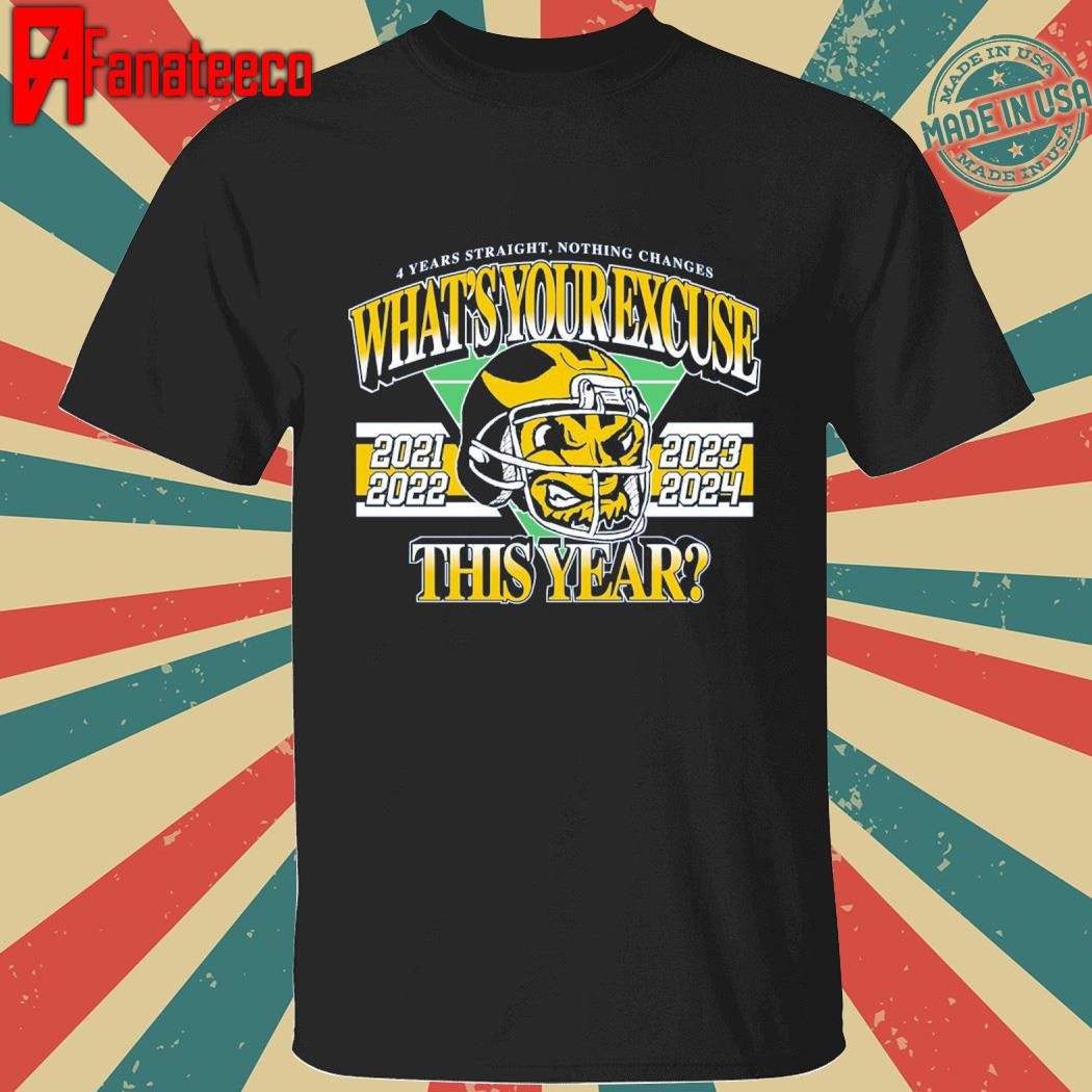 Official Michigan Wolverines 4 Years Straight, Nothing Changes What’s Your Excuse This Year 2021 2022 2023 2024 Shirt