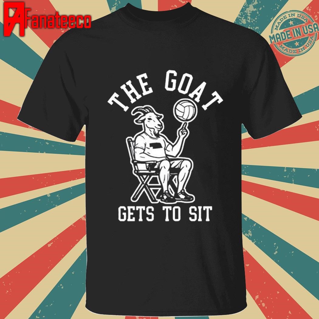 The Goat Gets To Sit Shirt