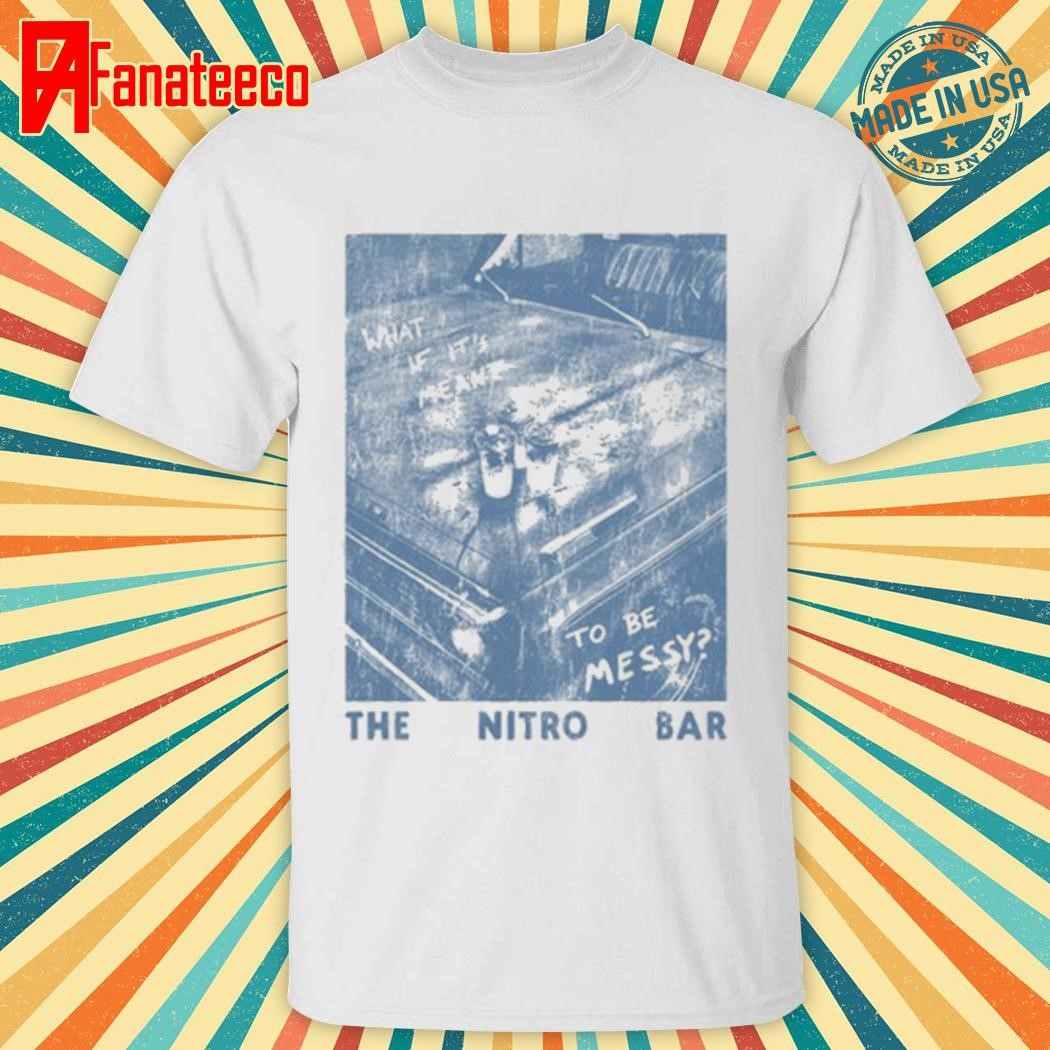 The Nitro Bar Meant To Be Messy Shirt