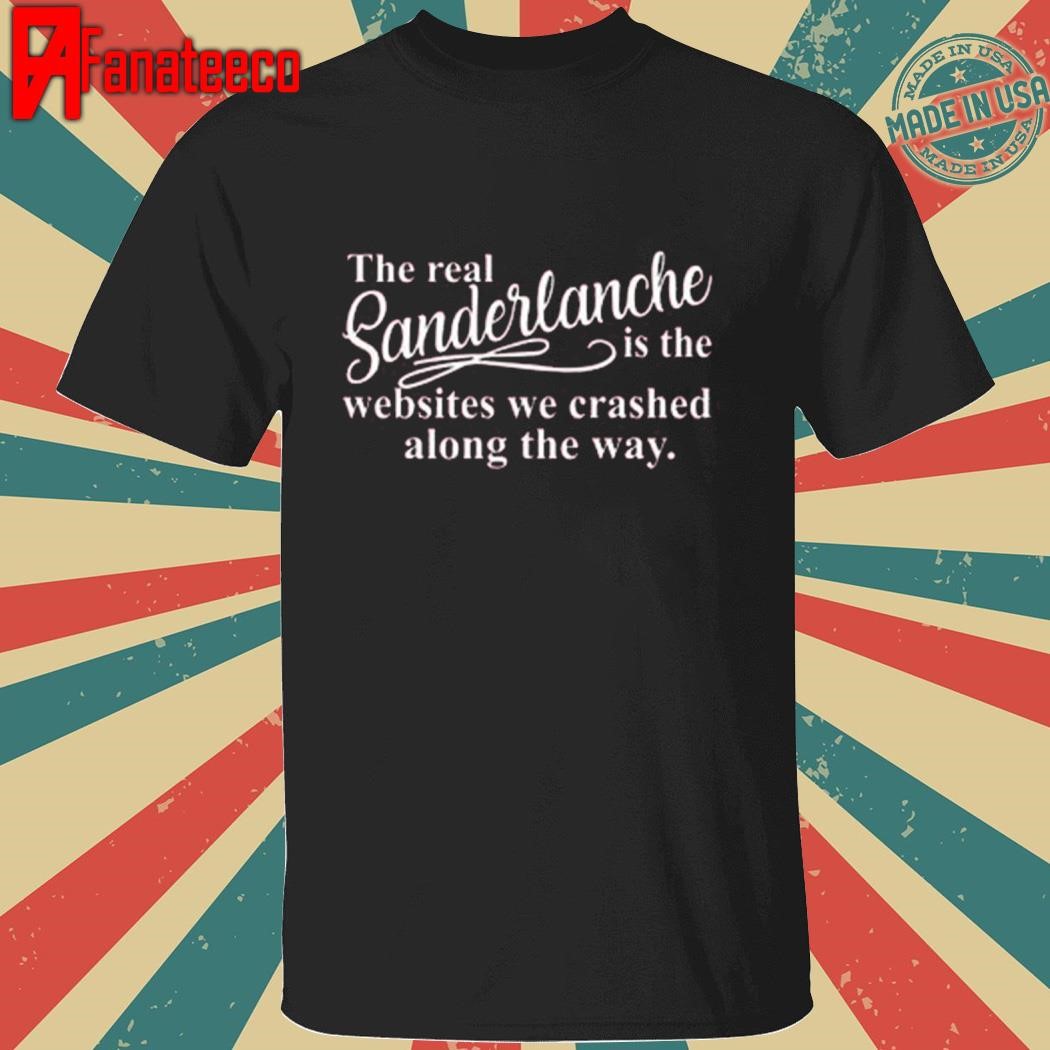 The Real Sanderlanche Is The Websites We Crashed Along The Way Shirt