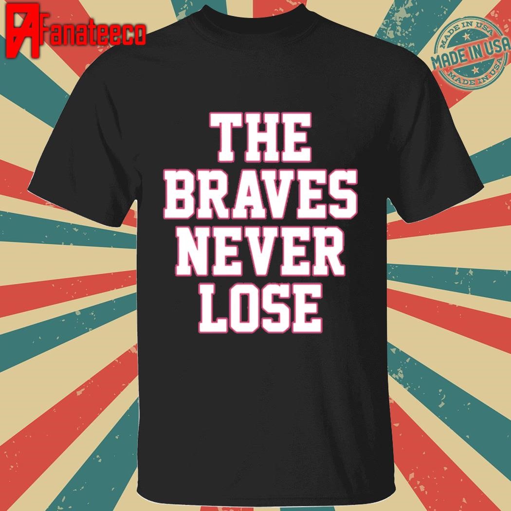 The braves never lose shirt