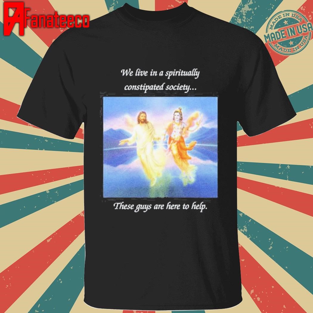 We Live In A Spiritually Constipated Society These Guys Are Here To Help shirt