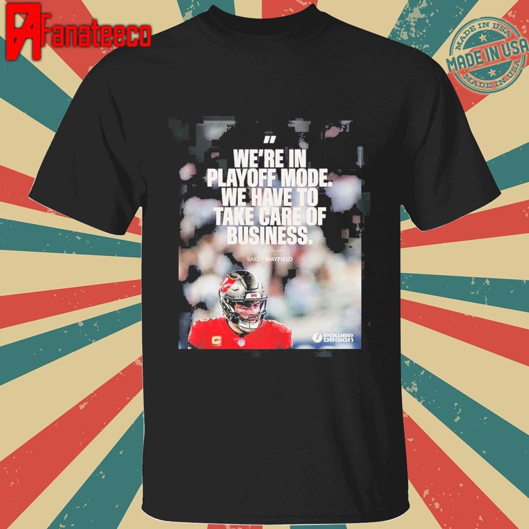 Were In Playoff Mode We Have To Take Care Of Business Baker Mayfield Tampa Bay Buccaneers NFL Season Shirt