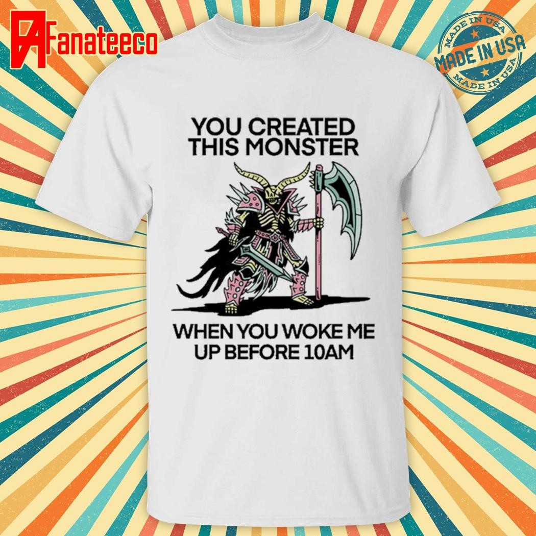 Wizardofbarge You Created This Monster When You Woke Me Up Before 10Am Shirt